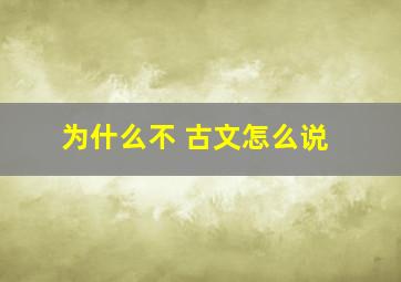 为什么不 古文怎么说